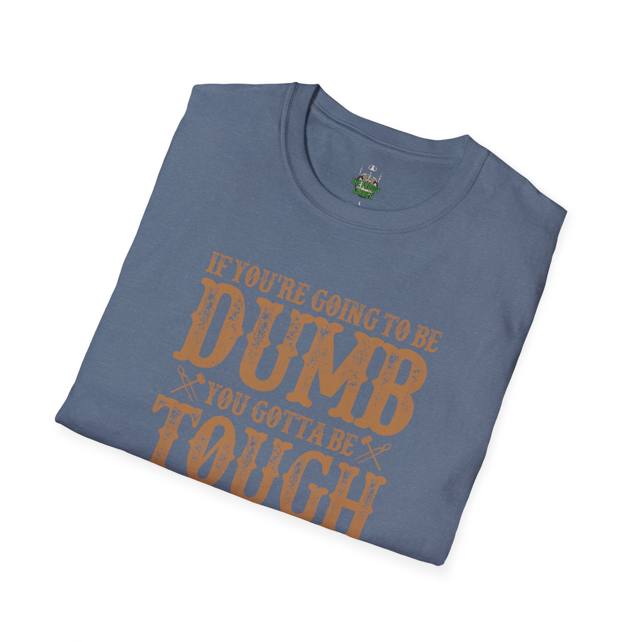 If you're going to be dumb you gotta be T Shirt