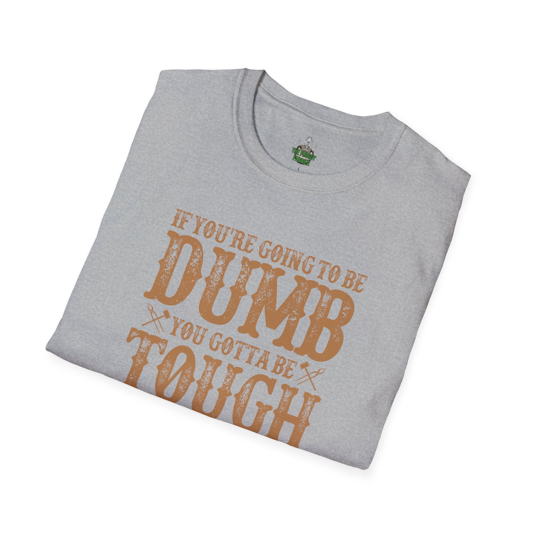 If you're going to be dumb you gotta be T Shirt