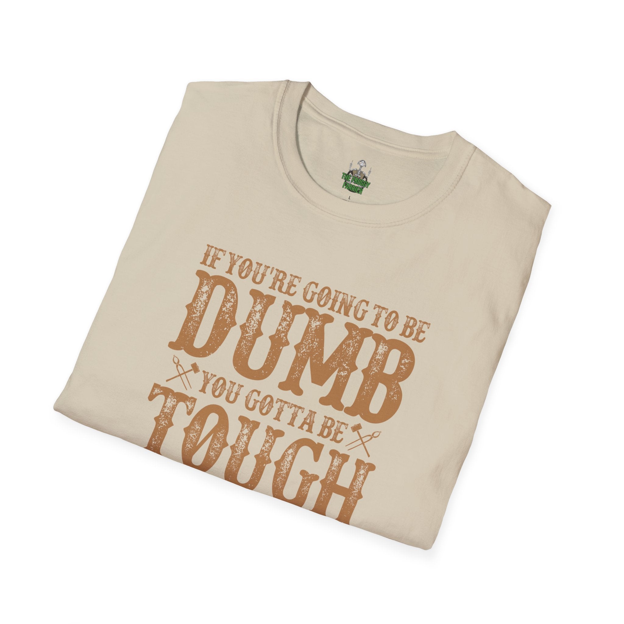 If you're going to be dumb you gotta be T Shirt