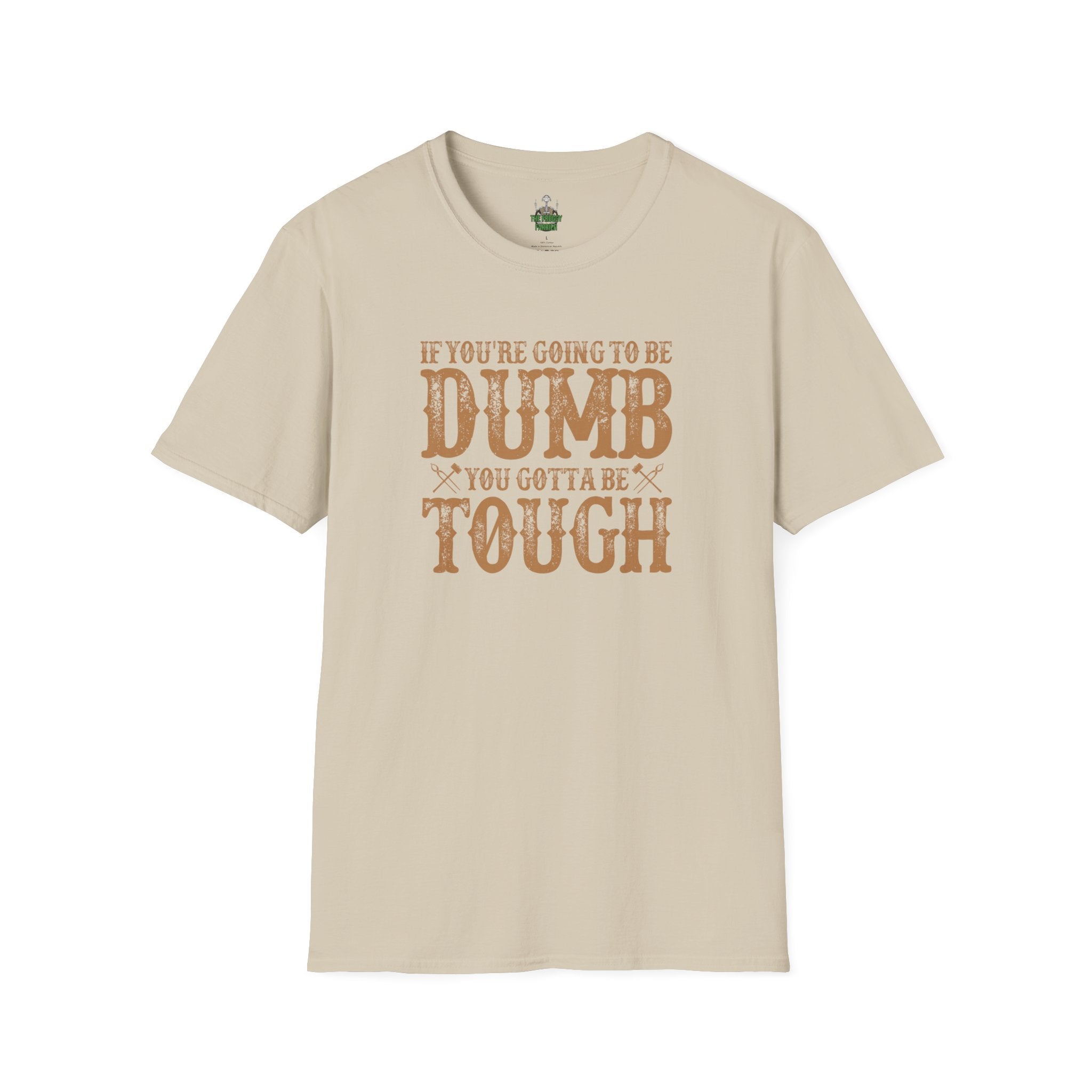 If you're going to be dumb you gotta be T Shirt