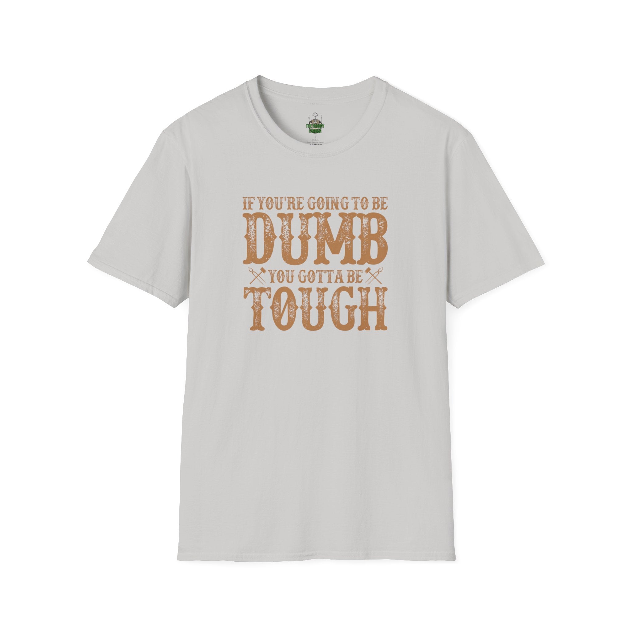 If you're going to be dumb you gotta be T Shirt