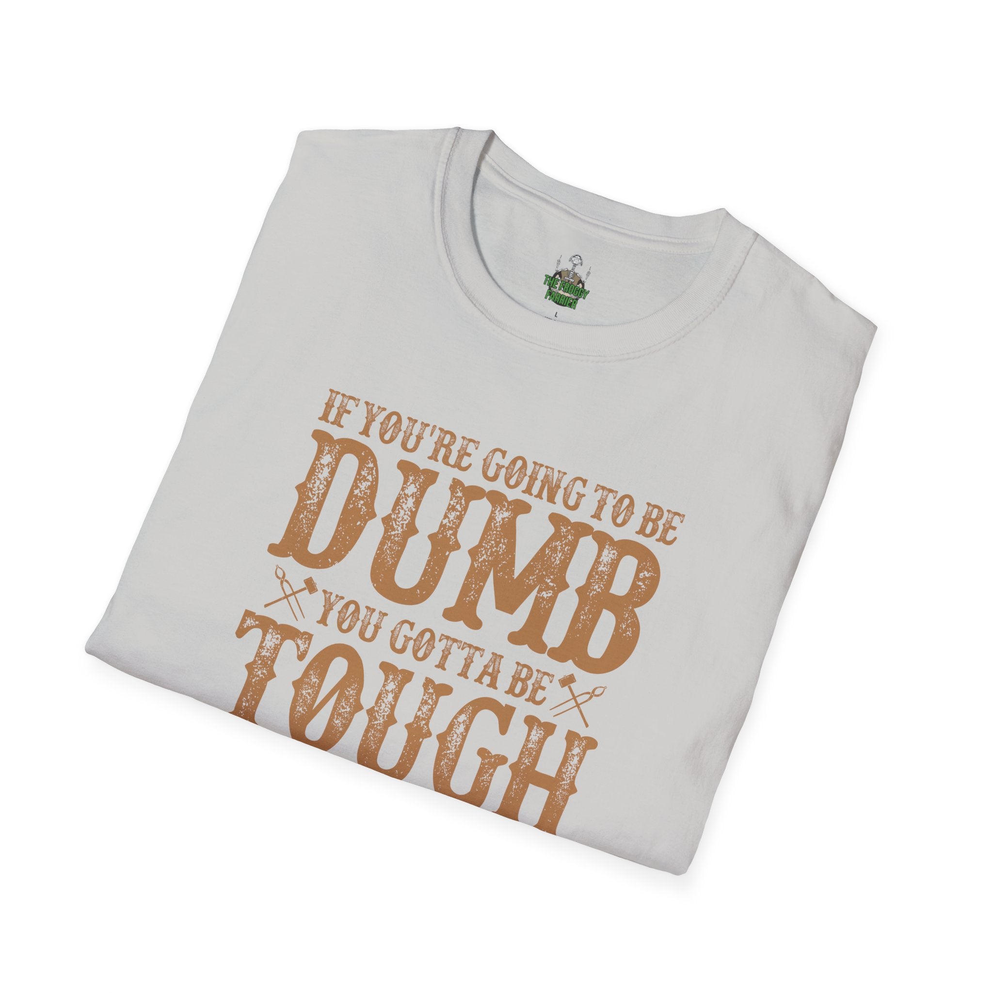 If you're going to be dumb you gotta be T Shirt